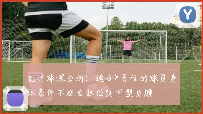 孔特球探分析：适合8号位的球员身体条件不适合担任防守型后腰