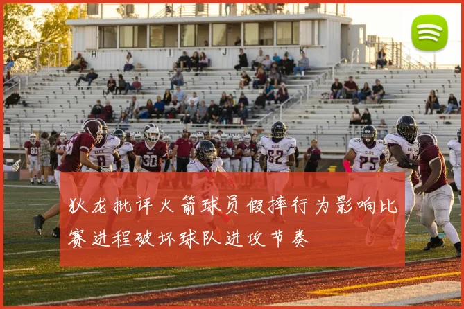 狄龙批评火箭球员假摔行为影响比赛进程破坏球队进攻节奏