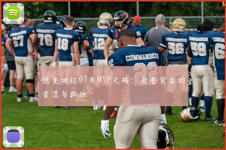 德克回忆07年MVP之路：荣誉背后的苦涩与孤独