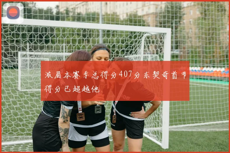 浓眉本赛季总得分407分东契奇首节得分已超越他