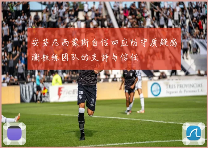 安芬尼西蒙斯自信回应防守质疑感谢教练团队的支持与信任
