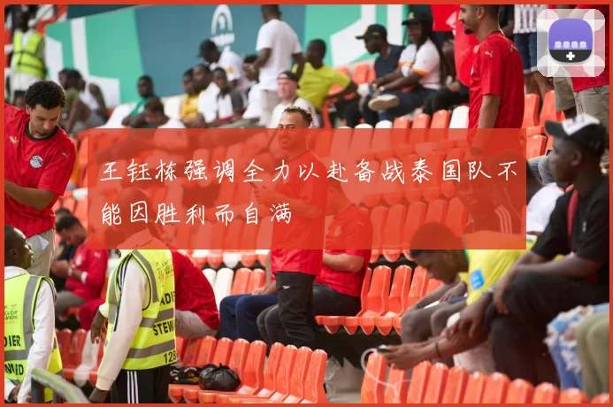 王钰栋强调全力以赴备战泰国队不能因胜利而自满