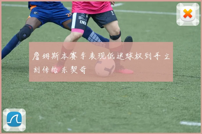 詹姆斯本赛季表现低迷球权到手立刻传给东契奇