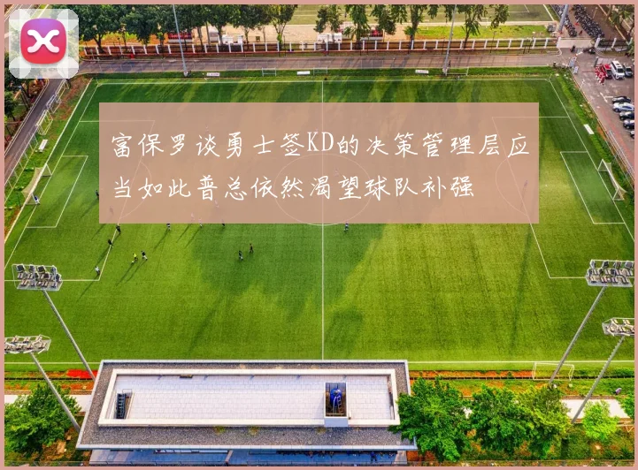 富保罗谈勇士签KD的决策管理层应当如此普总依然渴望球队补强