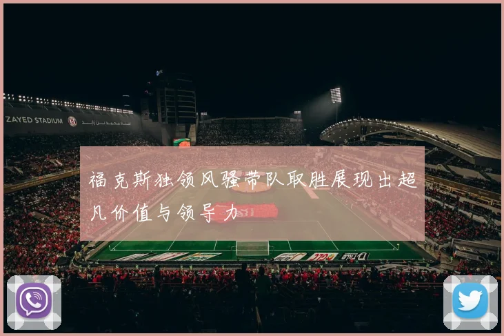 福克斯独领风骚带队取胜展现出超凡价值与领导力