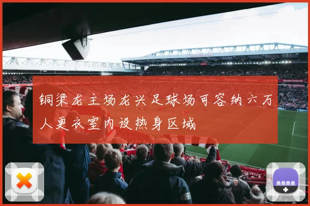 铜梁龙主场龙兴足球场可容纳六万人更衣室内设热身区域