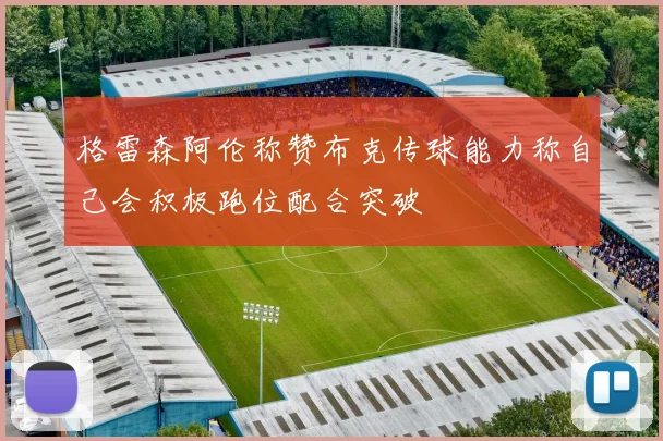 格雷森阿伦称赞布克传球能力称自己会积极跑位配合突破