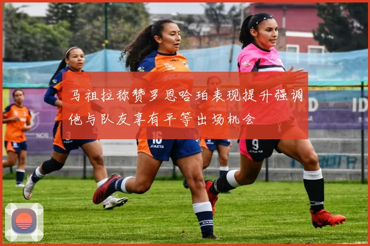 马祖拉称赞罗恩哈珀表现提升强调他与队友享有平等出场机会