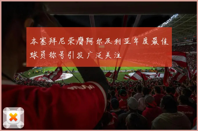 本塞拜尼荣膺阿尔及利亚年度最佳球员称号引发广泛关注