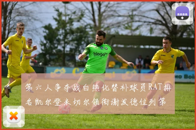 第六人争夺战白热化替补球员RAT排名凯尔登米切尔领衔谢泼德位列第五