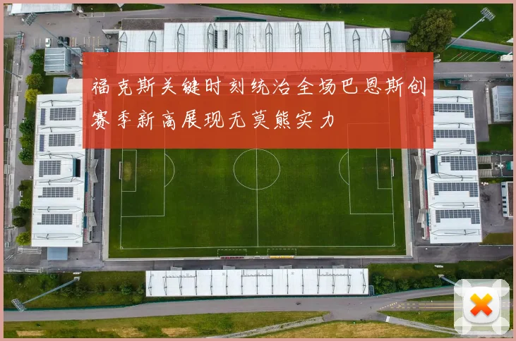 福克斯关键时刻统治全场巴恩斯创赛季新高展现无莫熊实力