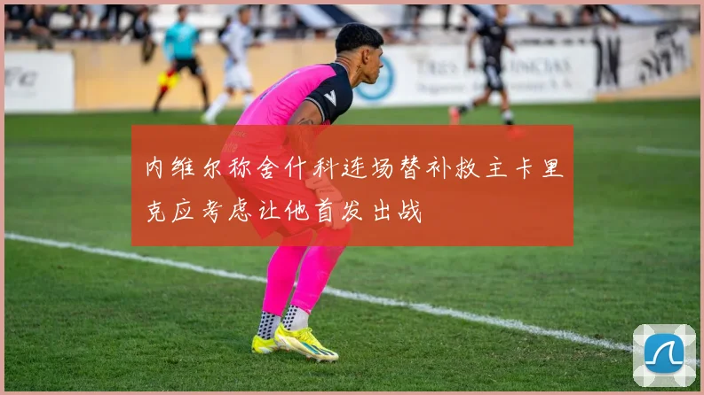 内维尔称舍什科连场替补救主卡里克应考虑让他首发出战