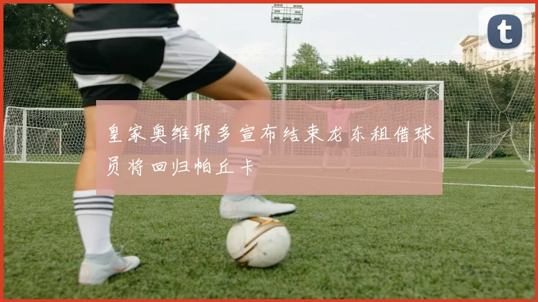 皇家奥维耶多宣布结束龙东租借球员将回归帕丘卡