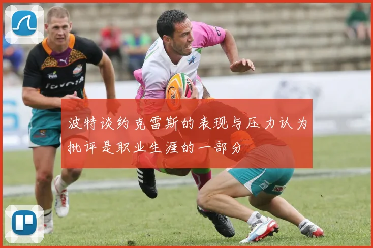 波特谈约克雷斯的表现与压力认为批评是职业生涯的一部分