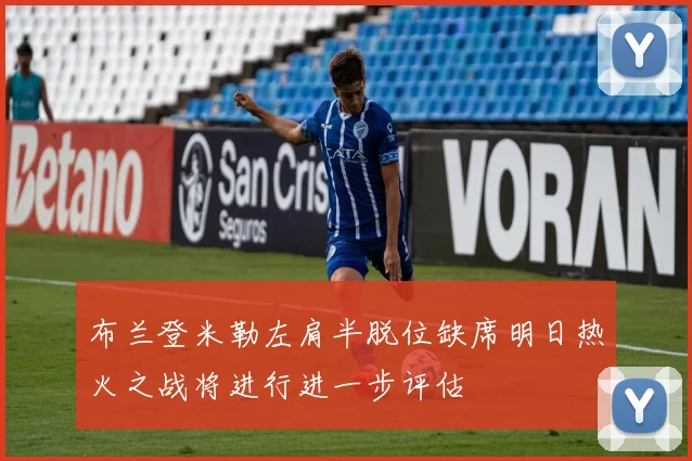 布兰登米勒左肩半脱位缺席明日热火之战将进行进一步评估