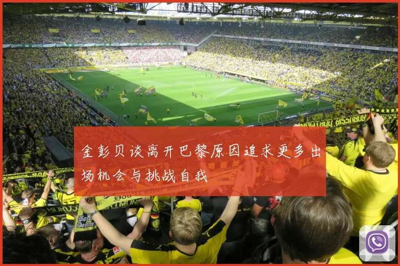 金彭贝谈离开巴黎原因追求更多出场机会与挑战自我